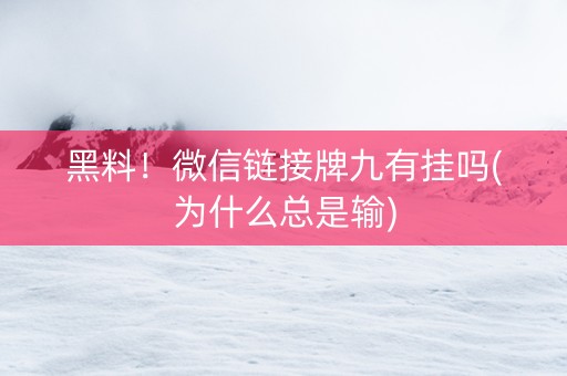 黑料！微信链接牌九有挂吗(为什么总是输)