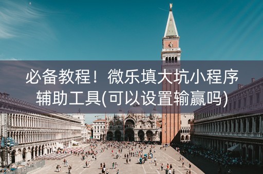 必备教程！微乐填大坑小程序辅助工具(可以设置输赢吗)