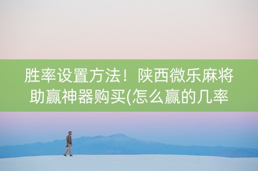 胜率设置方法！陕西微乐麻将助赢神器购买(怎么赢的几率大)