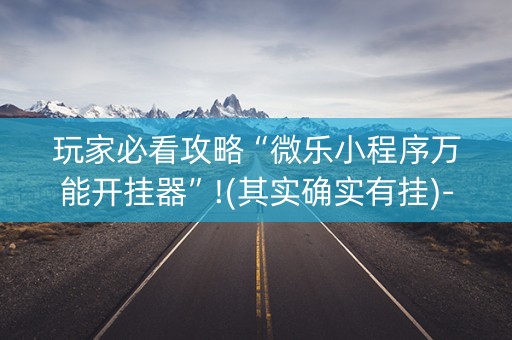 玩家必看攻略“微乐小程序万能开挂器”!(其实确实有挂)-抖音