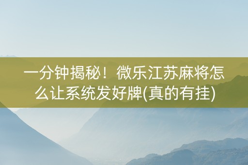 一分钟揭秘！微乐江苏麻将怎么让系统发好牌(真的有挂)