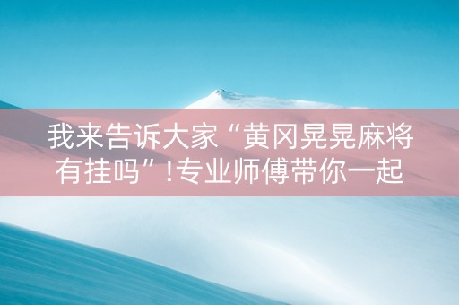 我来告诉大家“黄冈晃晃麻将有挂吗”!专业师傅带你一起了解（详细教程）-抖音