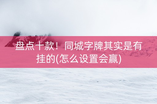 盘点十款！同城字牌其实是有挂的(怎么设置会赢)