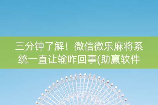 三分钟了解！微信微乐麻将系统一直让输咋回事(助赢软件有规律吗)