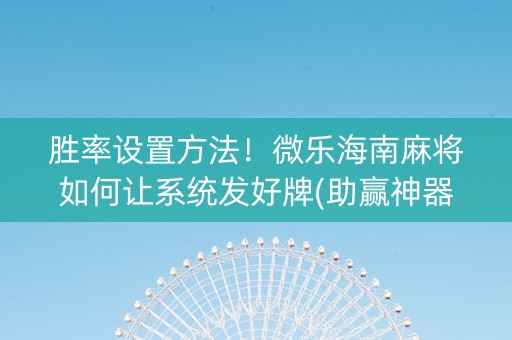 胜率设置方法！微乐海南麻将如何让系统发好牌(助赢神器购买)