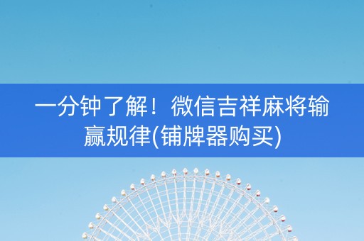 一分钟了解！微信吉祥麻将输赢规律(铺牌器购买)