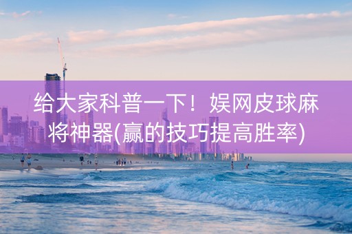 给大家科普一下！娱网皮球麻将神器(赢的技巧提高胜率)