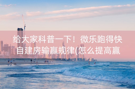 给大家科普一下！微乐跑得快自建房输赢规律(怎么提高赢牌率)