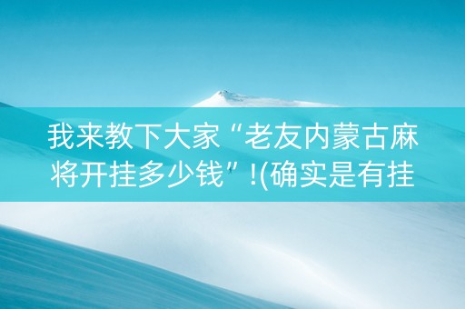 我来教下大家“老友内蒙古麻将开挂多少钱”!(确实是有挂)-抖音