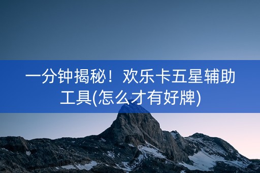 一分钟揭秘！欢乐卡五星辅助工具(怎么才有好牌)