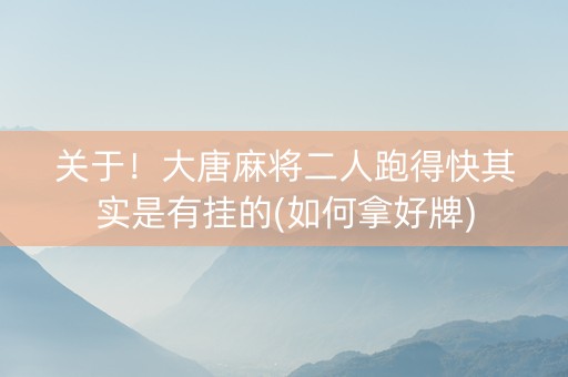 关于！大唐麻将二人跑得快其实是有挂的(如何拿好牌)