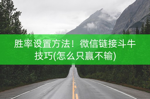 胜率设置方法！微信链接斗牛技巧(怎么只赢不输)