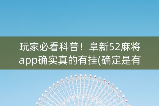玩家必看科普！阜新52麻将app确实真的有挂(确定是有挂)