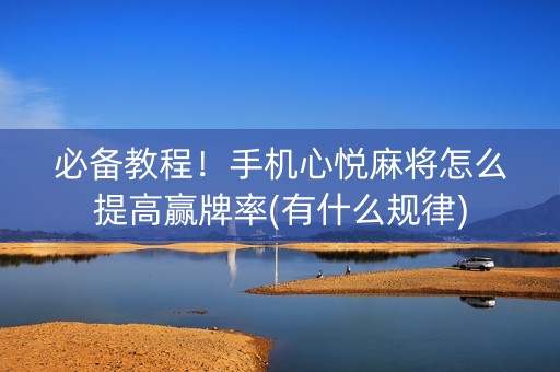 必备教程！手机心悦麻将怎么提高赢牌率(有什么规律)
