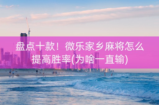 盘点十款！微乐家乡麻将怎么提高胜率(为啥一直输)