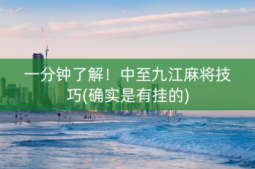 一分钟了解！中至九江麻将技巧(确实是有挂的)