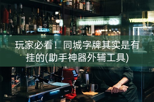 玩家必看！同城字牌其实是有挂的(助手神器外辅工具)