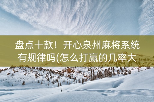 盘点十款！开心泉州麻将系统有规律吗(怎么打赢的几率大)