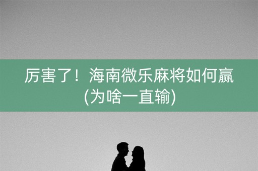厉害了！海南微乐麻将如何赢(为啥一直输)
