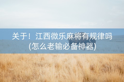 关于！江西微乐麻将有规律吗(怎么老输必备神器)