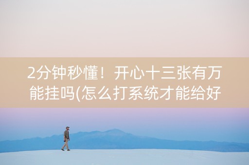 2分钟秒懂！开心十三张有万能挂吗(怎么打系统才能给好牌)