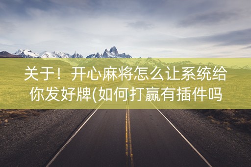 关于！开心麻将怎么让系统给你发好牌(如何打赢有插件吗)