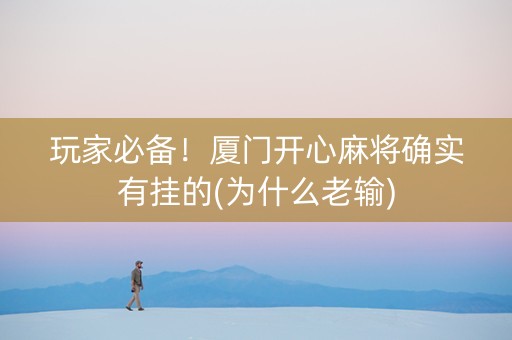 玩家必备！厦门开心麻将确实有挂的(为什么老输)