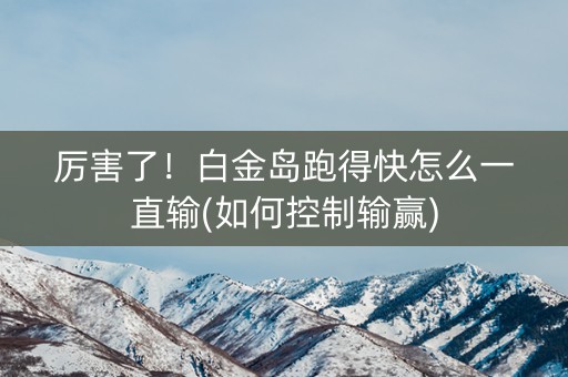 厉害了！白金岛跑得快怎么一直输(如何控制输赢)