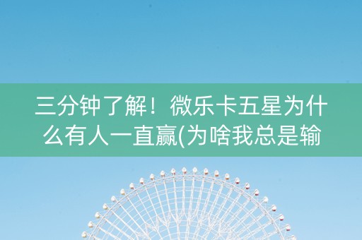 三分钟了解！微乐卡五星为什么有人一直赢(为啥我总是输)