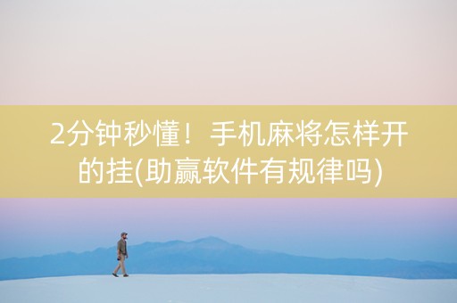 2分钟秒懂！手机麻将怎样开的挂(助赢软件有规律吗)
