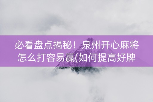 必看盘点揭秘！泉州开心麻将怎么打容易赢(如何提高好牌几率)