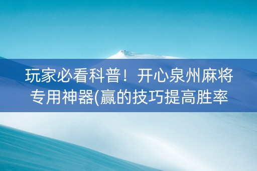 玩家必看科普！开心泉州麻将专用神器(赢的技巧提高胜率)
