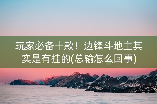 玩家必备十款！边锋斗地主其实是有挂的(总输怎么回事)