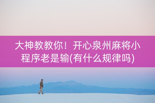 大神教教你！开心泉州麻将小程序老是输(有什么规律吗)