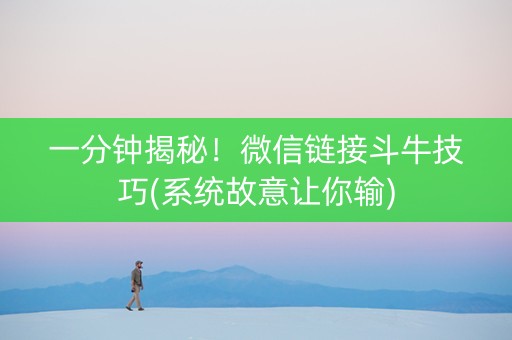 一分钟揭秘！微信链接斗牛技巧(系统故意让你输)