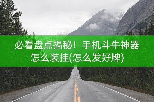 必看盘点揭秘！手机斗牛神器怎么装挂(怎么发好牌)