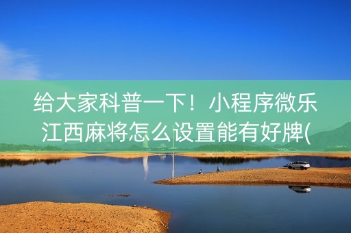 给大家科普一下！小程序微乐江西麻将怎么设置能有好牌(如何拿好牌)