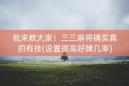我来教大家！三三麻将确实真的有挂(设置提高好牌几率)