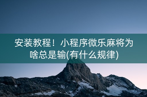 安装教程！小程序微乐麻将为啥总是输(有什么规律)