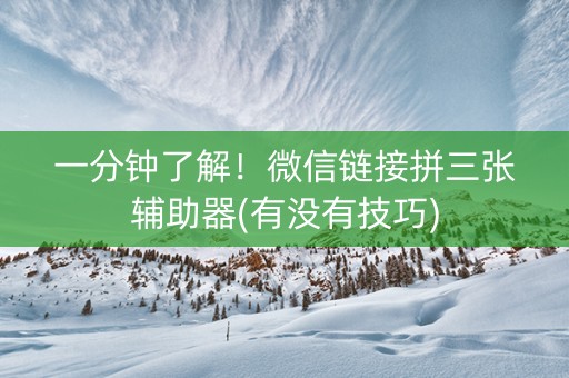 一分钟了解！微信链接拼三张辅助器(有没有技巧)