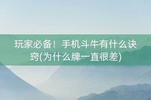 玩家必备！手机斗牛有什么诀窍(为什么牌一直很差)