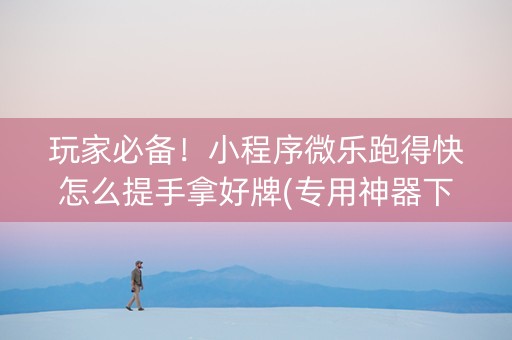 玩家必备！小程序微乐跑得快怎么提手拿好牌(专用神器下载)