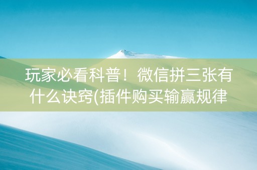 玩家必看科普！微信拼三张有什么诀窍(插件购买输赢规律)
