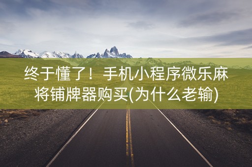 终于懂了！手机小程序微乐麻将铺牌器购买(为什么老输)