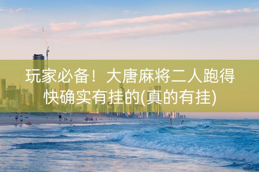 玩家必备！大唐麻将二人跑得快确实有挂的(真的有挂)
