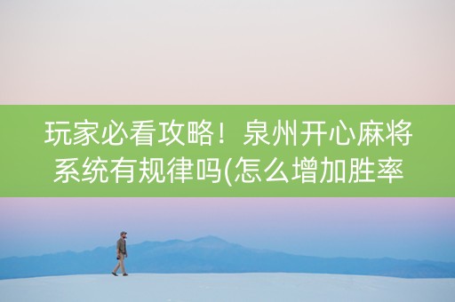 玩家必看攻略！泉州开心麻将系统有规律吗(怎么增加胜率)