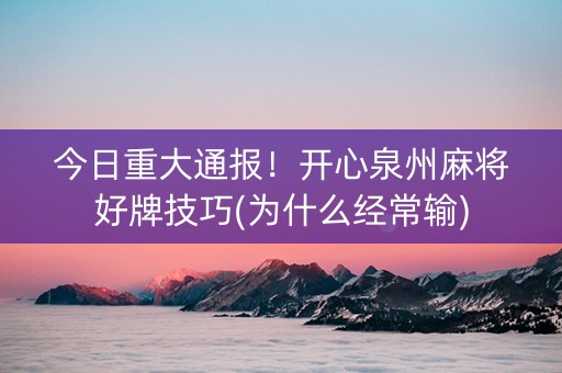 今日重大通报！开心泉州麻将好牌技巧(为什么经常输)