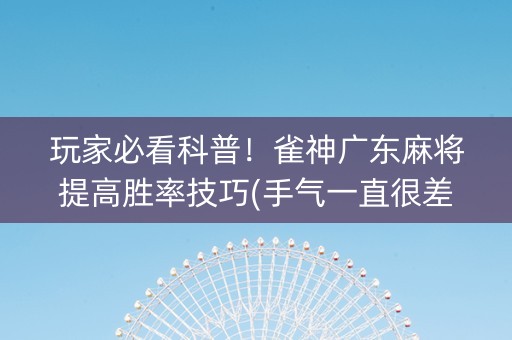 玩家必看科普！雀神广东麻将提高胜率技巧(手气一直很差)