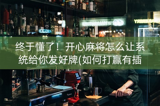 终于懂了！开心麻将怎么让系统给你发好牌(如何打赢有插件吗)