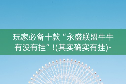 玩家必备十款“永盛联盟牛牛有没有挂”!(其实确实有挂)-抖音